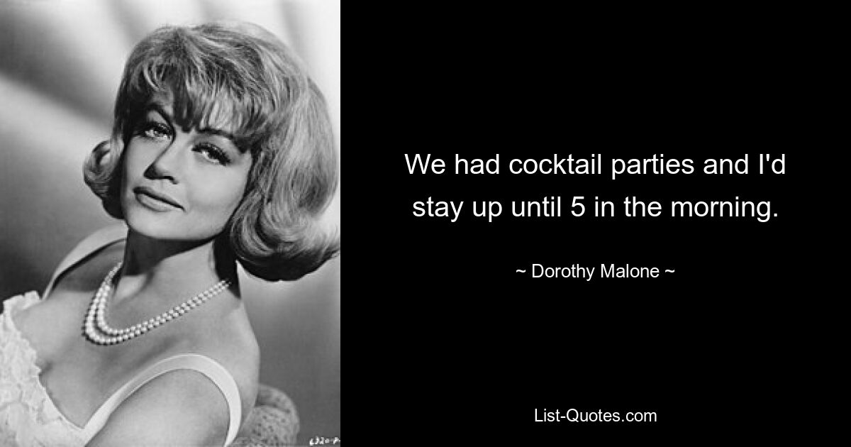 We had cocktail parties and I'd stay up until 5 in the morning. — © Dorothy Malone