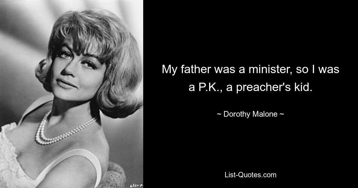 My father was a minister, so I was a P.K., a preacher's kid. — © Dorothy Malone