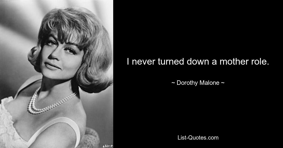 I never turned down a mother role. — © Dorothy Malone