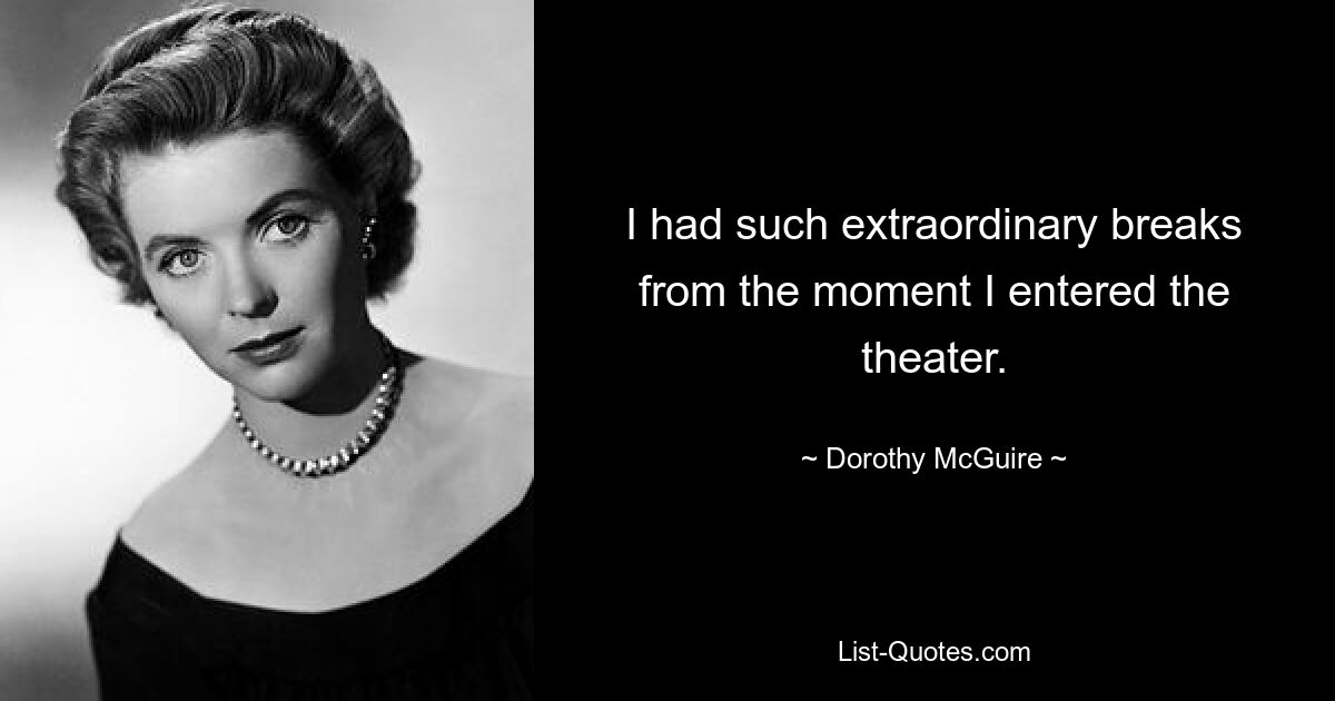 I had such extraordinary breaks from the moment I entered the theater. — © Dorothy McGuire