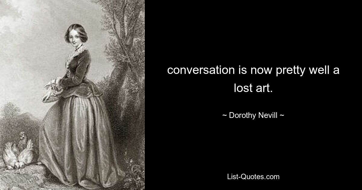 conversation is now pretty well a lost art. — © Dorothy Nevill