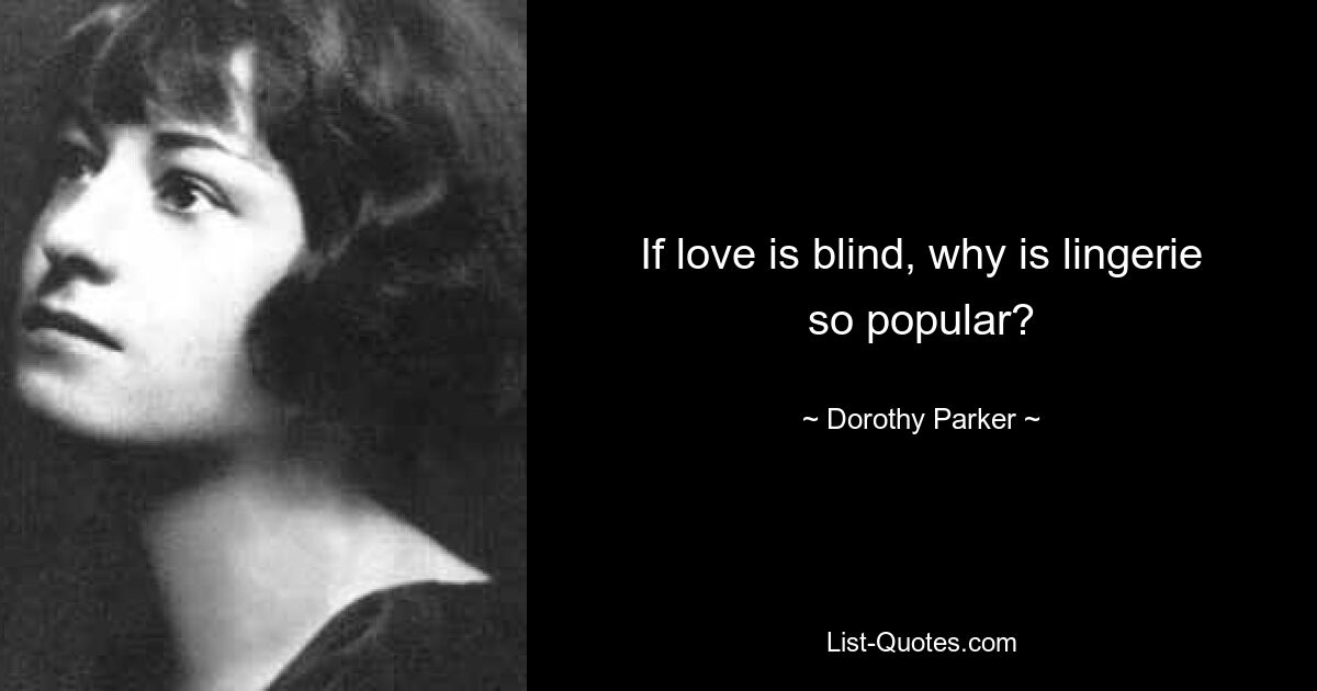 If love is blind, why is lingerie so popular? — © Dorothy Parker