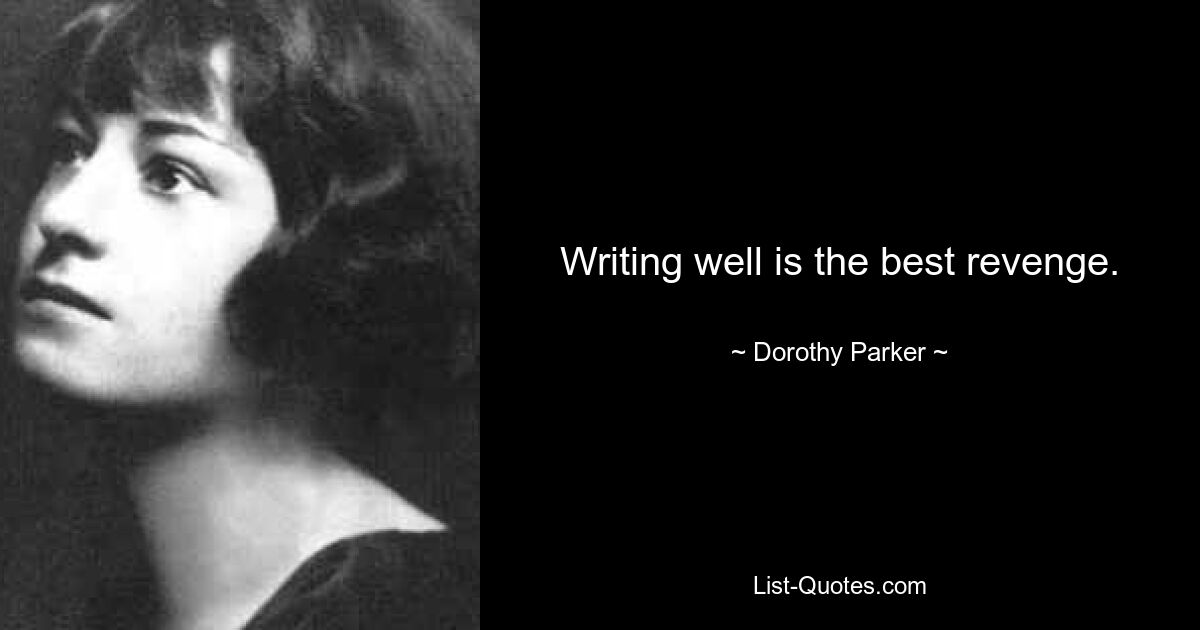 Writing well is the best revenge. — © Dorothy Parker