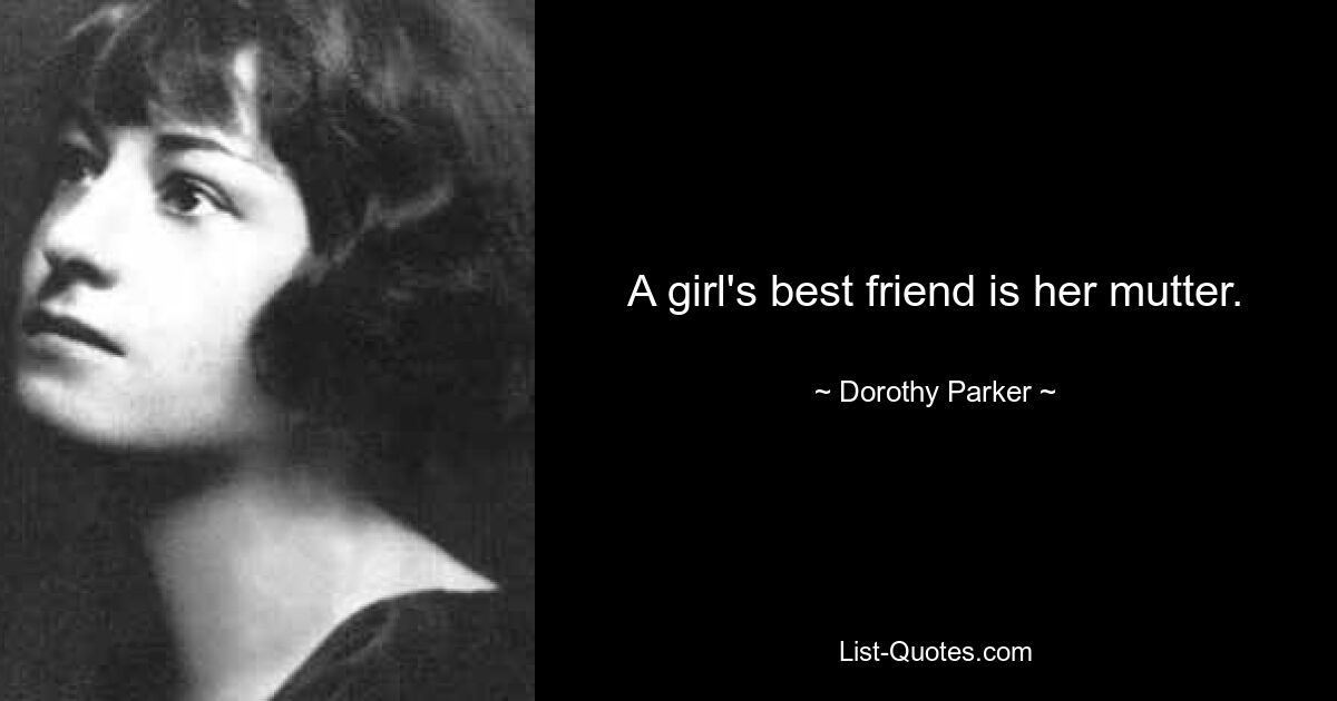 A girl's best friend is her mutter. — © Dorothy Parker