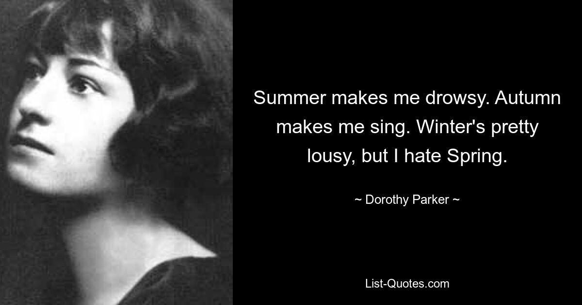 Der Sommer macht mich schläfrig. Der Herbst bringt mich zum Singen. Der Winter ist ziemlich mies, aber ich hasse den Frühling. — © Dorothy Parker