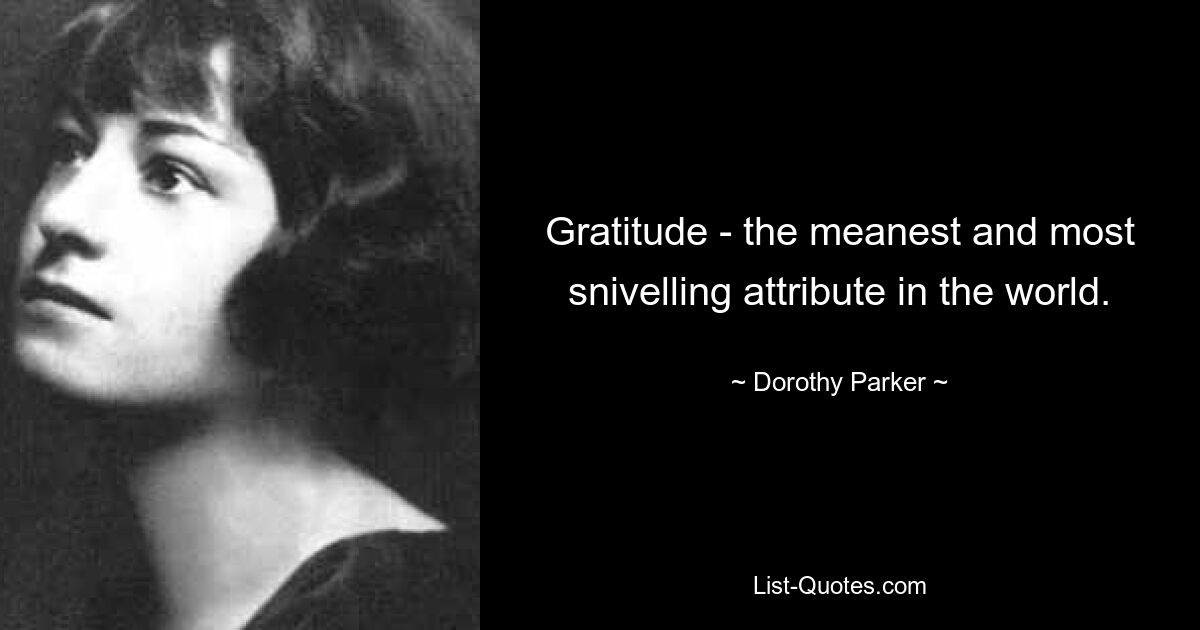 Gratitude - the meanest and most snivelling attribute in the world. — © Dorothy Parker