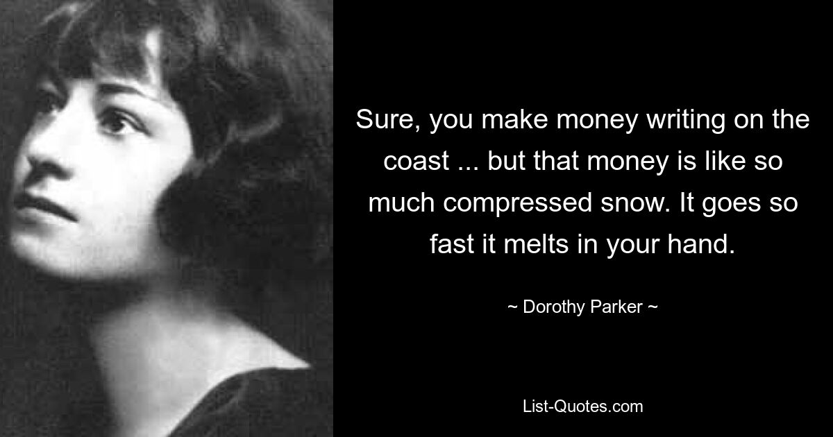 Sure, you make money writing on the coast ... but that money is like so much compressed snow. It goes so fast it melts in your hand. — © Dorothy Parker