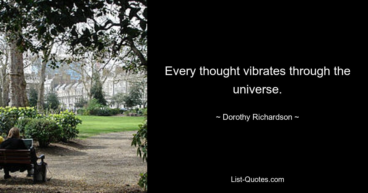 Every thought vibrates through the universe. — © Dorothy Richardson