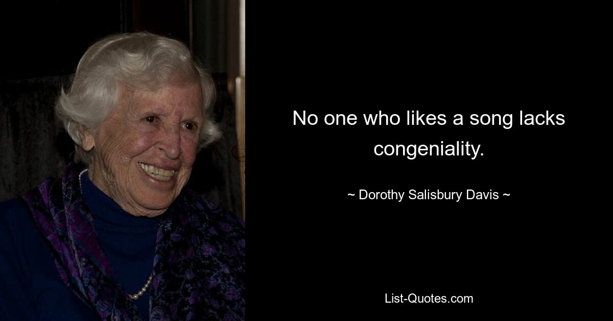 No one who likes a song lacks congeniality. — © Dorothy Salisbury Davis