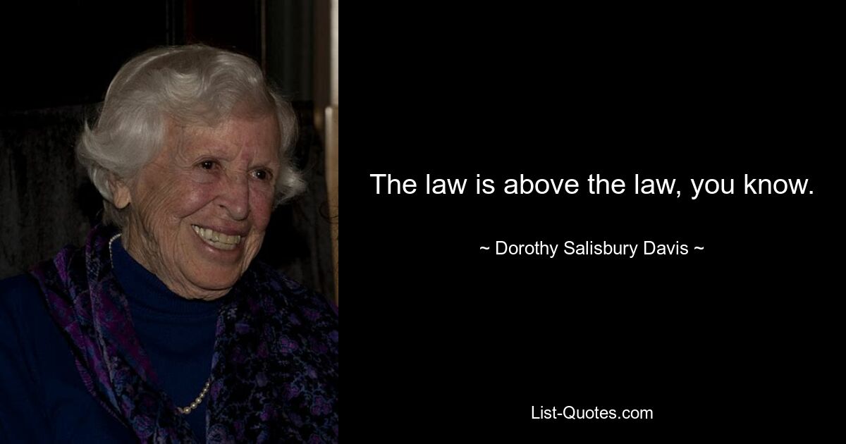 The law is above the law, you know. — © Dorothy Salisbury Davis