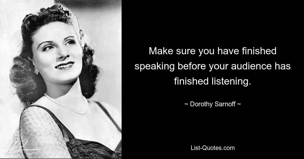 Make sure you have finished speaking before your audience has finished listening. — © Dorothy Sarnoff