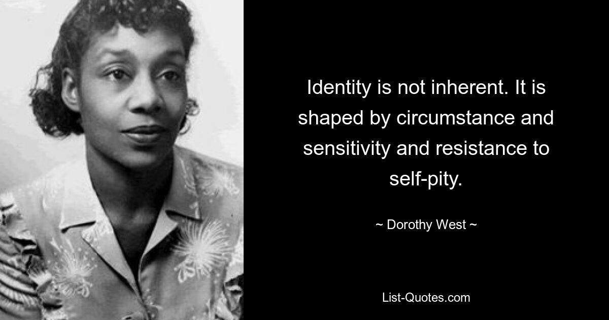 Identity is not inherent. It is shaped by circumstance and sensitivity and resistance to self-pity. — © Dorothy West