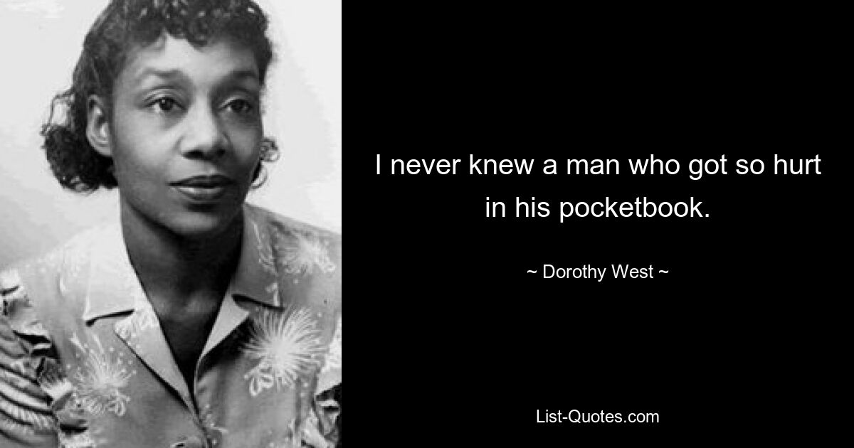 I never knew a man who got so hurt in his pocketbook. — © Dorothy West