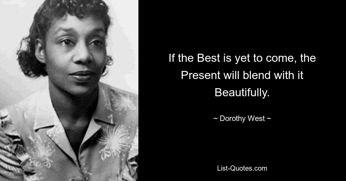 If the Best is yet to come, the Present will blend with it Beautifully. — © Dorothy West