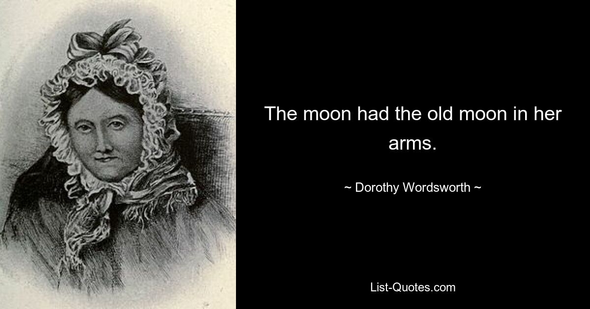 The moon had the old moon in her arms. — © Dorothy Wordsworth