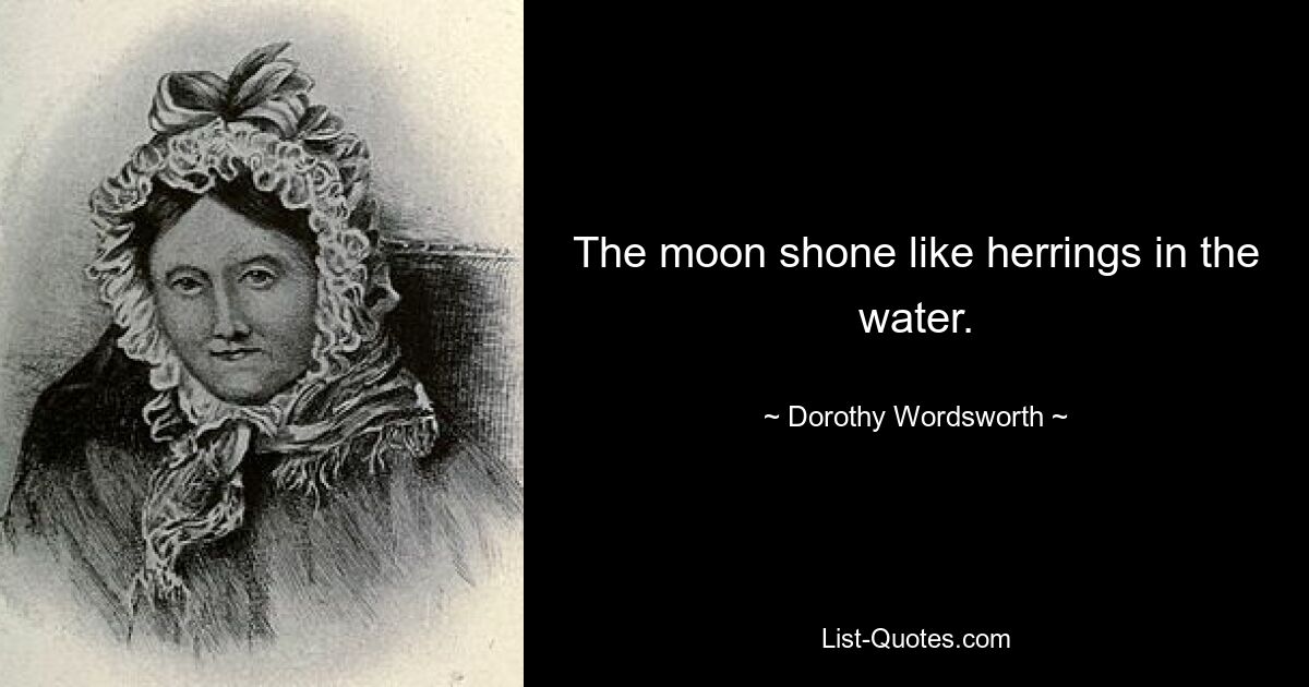 The moon shone like herrings in the water. — © Dorothy Wordsworth