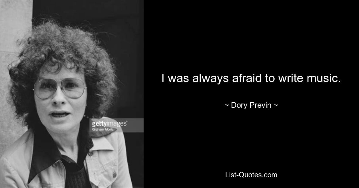 I was always afraid to write music. — © Dory Previn