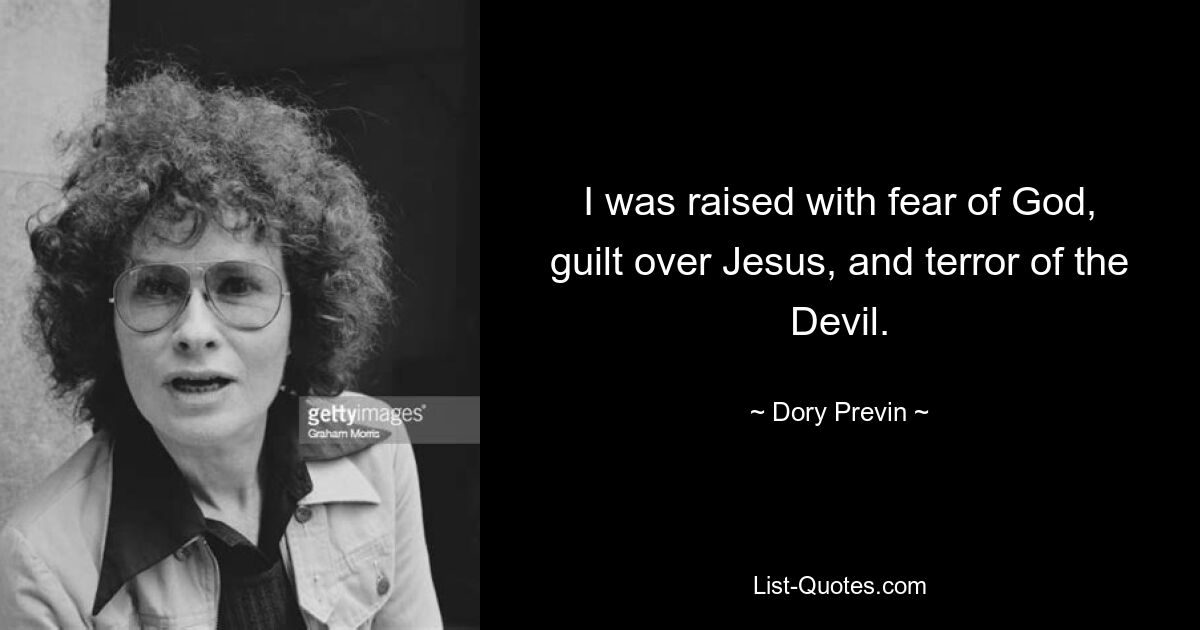 I was raised with fear of God, guilt over Jesus, and terror of the Devil. — © Dory Previn