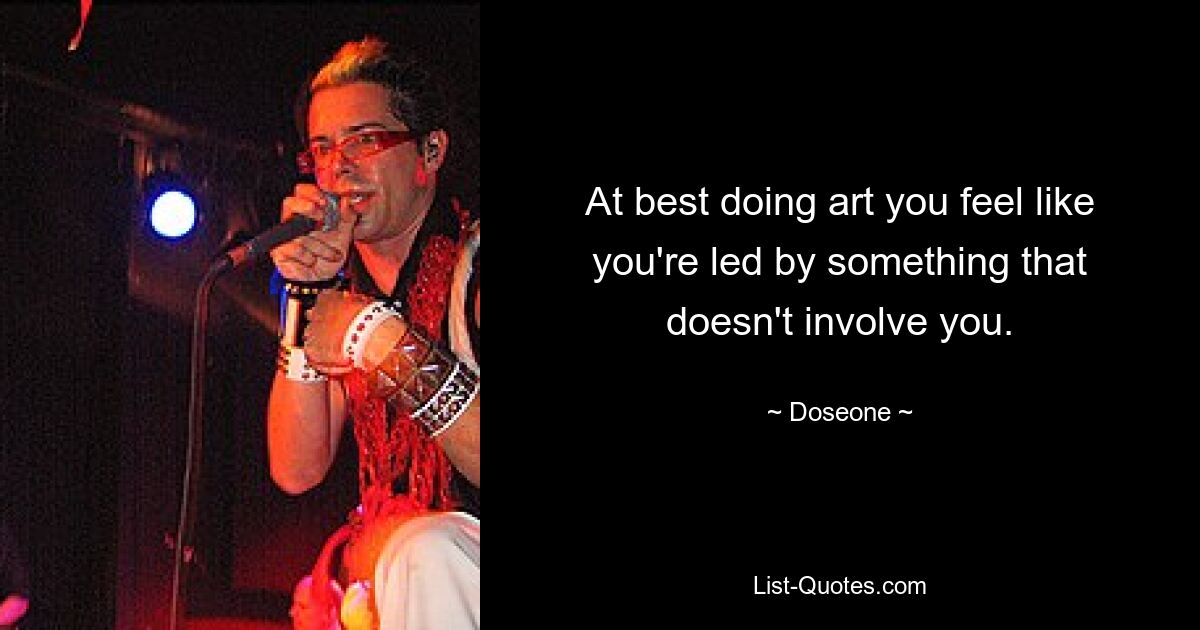 At best doing art you feel like you're led by something that doesn't involve you. — © Doseone