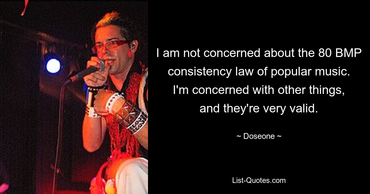 I am not concerned about the 80 BMP consistency law of popular music. I'm concerned with other things, and they're very valid. — © Doseone