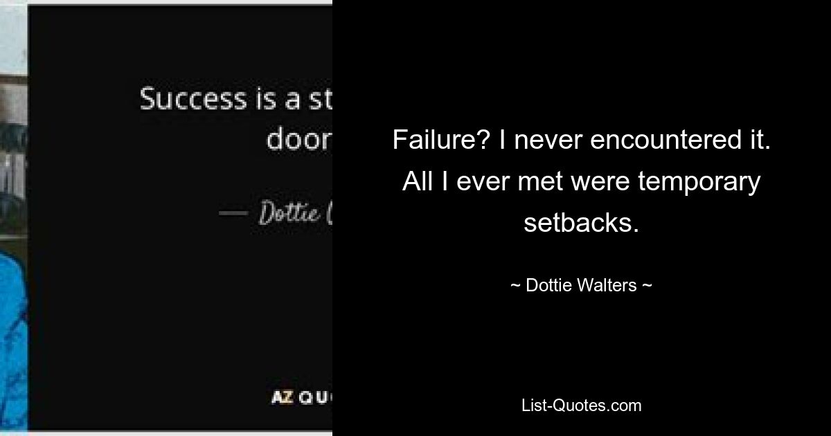 Failure? I never encountered it. All I ever met were temporary setbacks. — © Dottie Walters