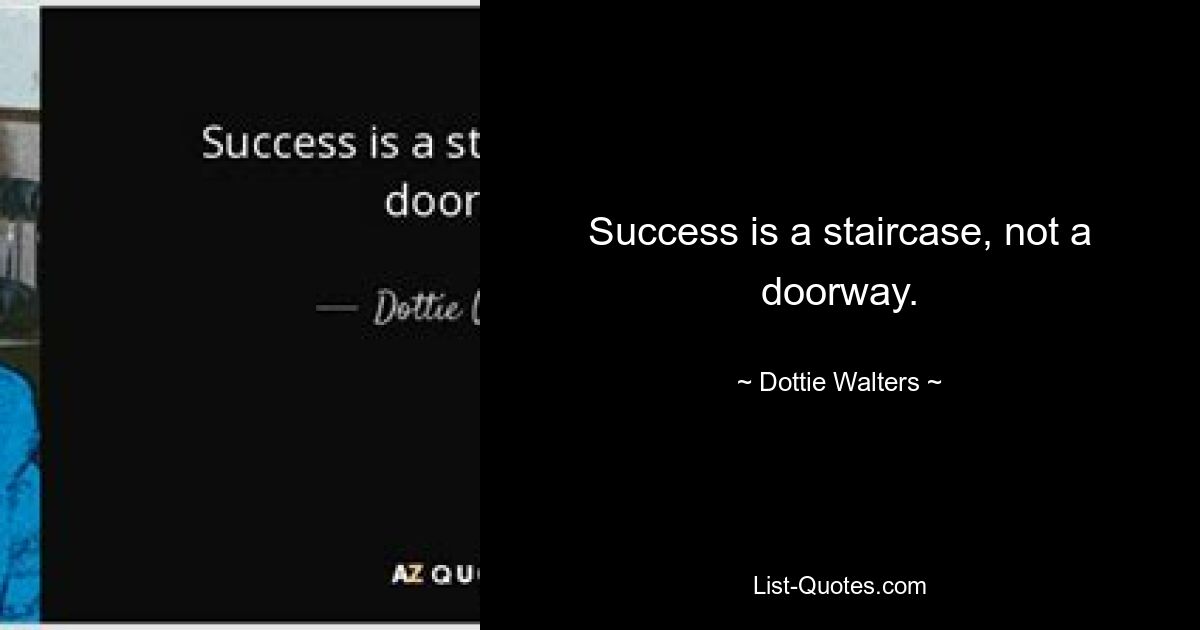 Success is a staircase, not a doorway. — © Dottie Walters