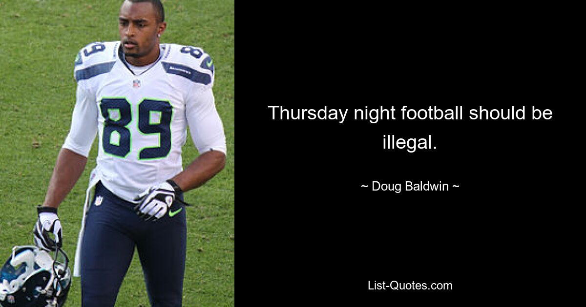 Thursday night football should be illegal. — © Doug Baldwin