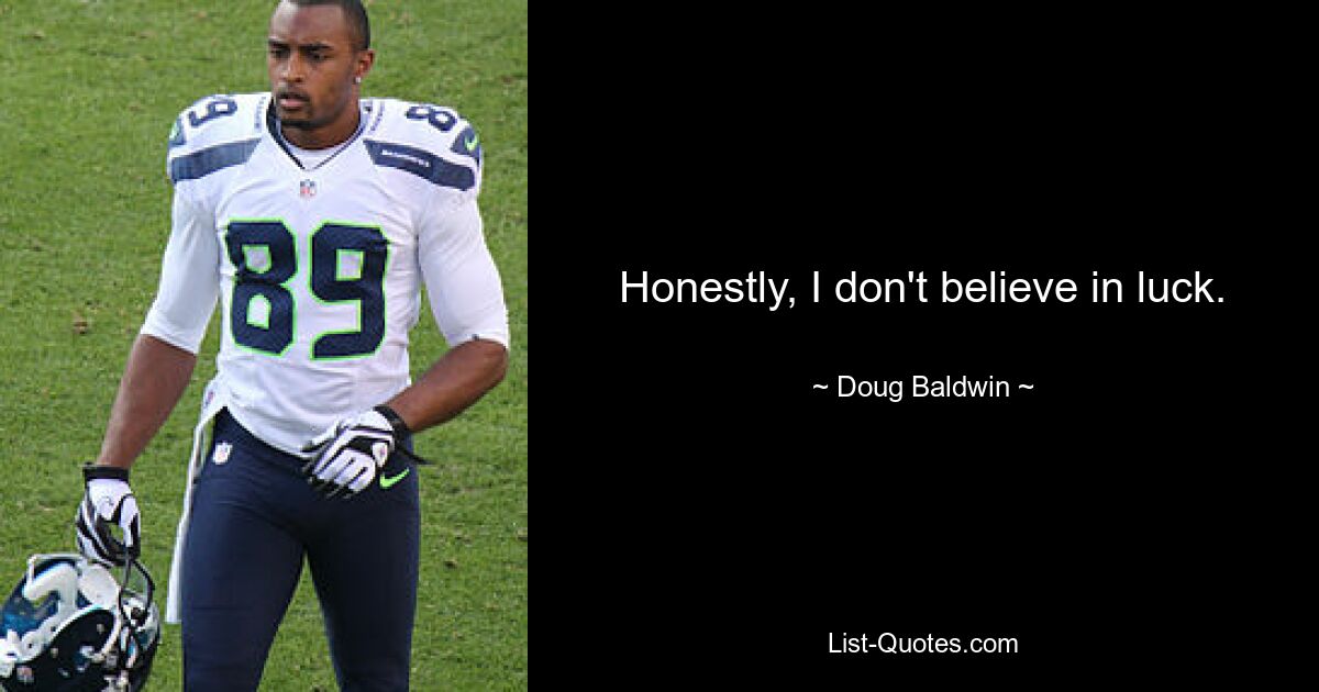 Honestly, I don't believe in luck. — © Doug Baldwin