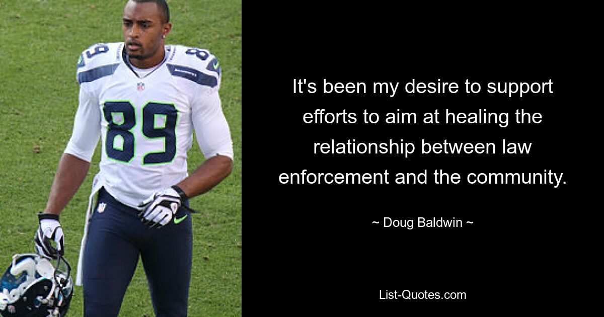 It's been my desire to support efforts to aim at healing the relationship between law enforcement and the community. — © Doug Baldwin