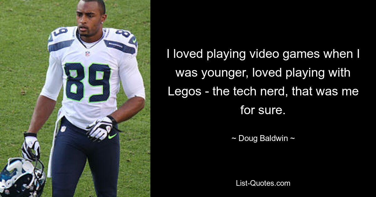 I loved playing video games when I was younger, loved playing with Legos - the tech nerd, that was me for sure. — © Doug Baldwin