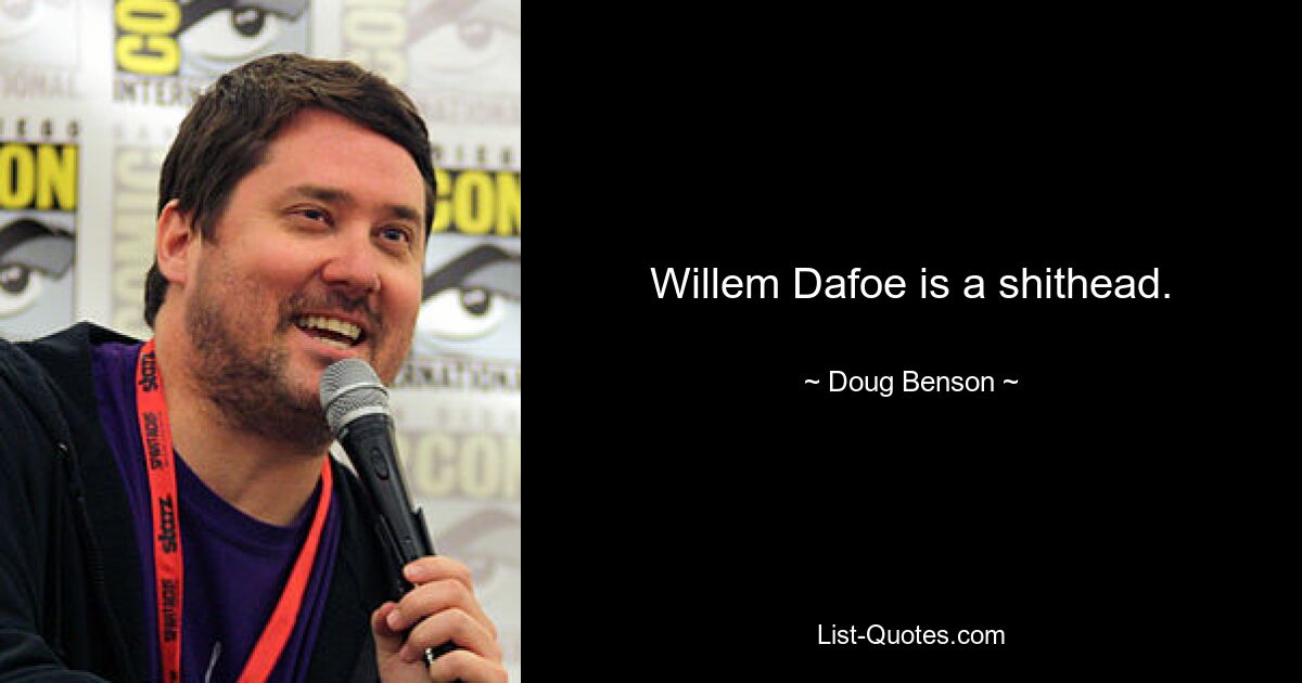 Willem Dafoe is a shithead. — © Doug Benson