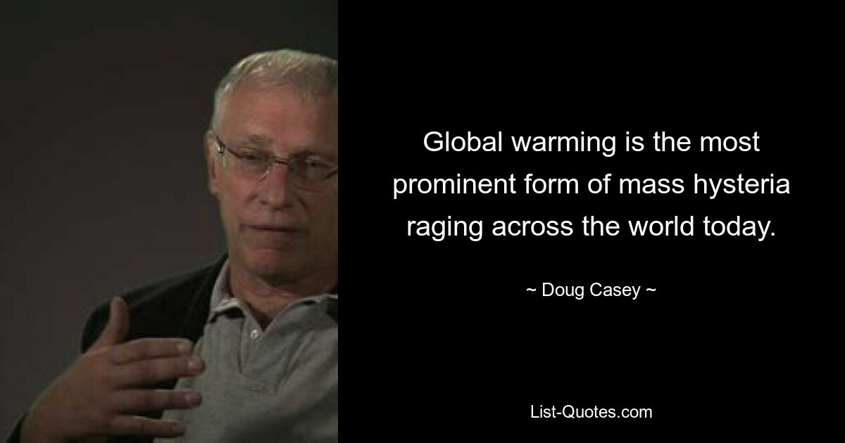 Global warming is the most prominent form of mass hysteria raging across the world today. — © Doug Casey