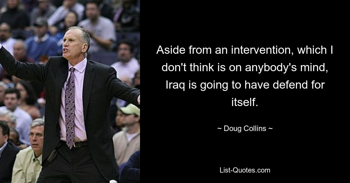 Aside from an intervention, which I don't think is on anybody's mind, Iraq is going to have defend for itself. — © Doug Collins