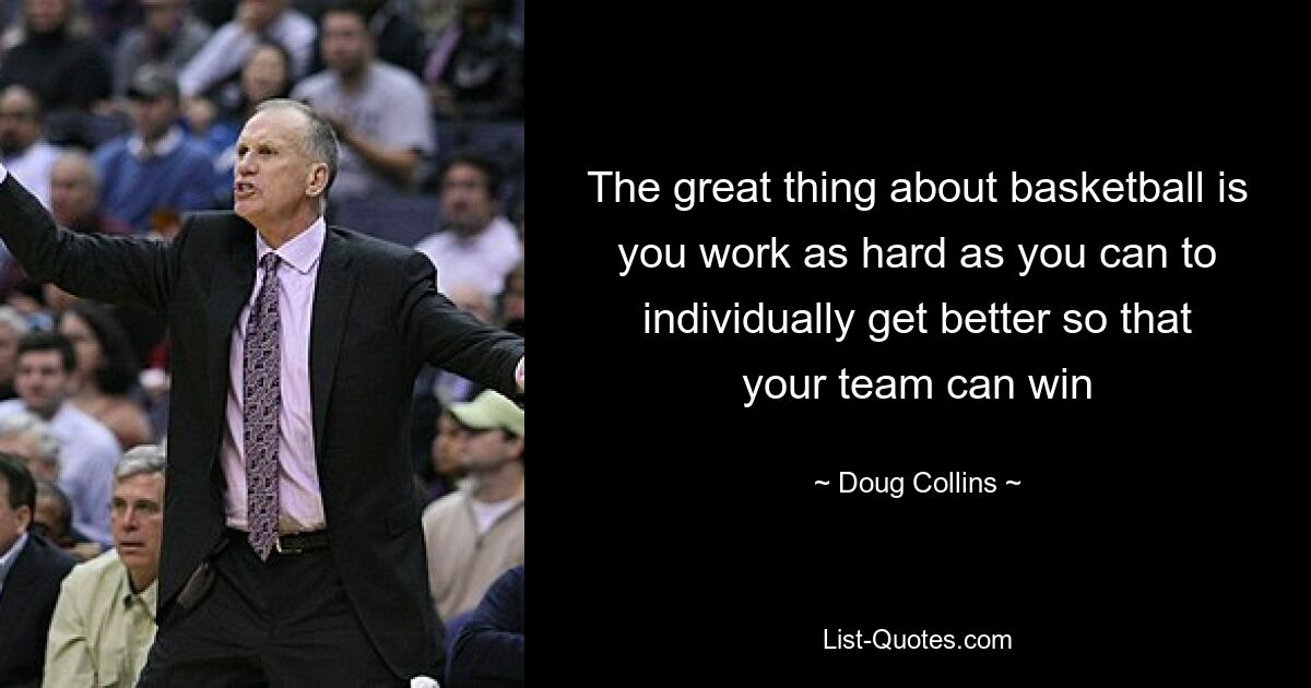 The great thing about basketball is you work as hard as you can to individually get better so that your team can win — © Doug Collins