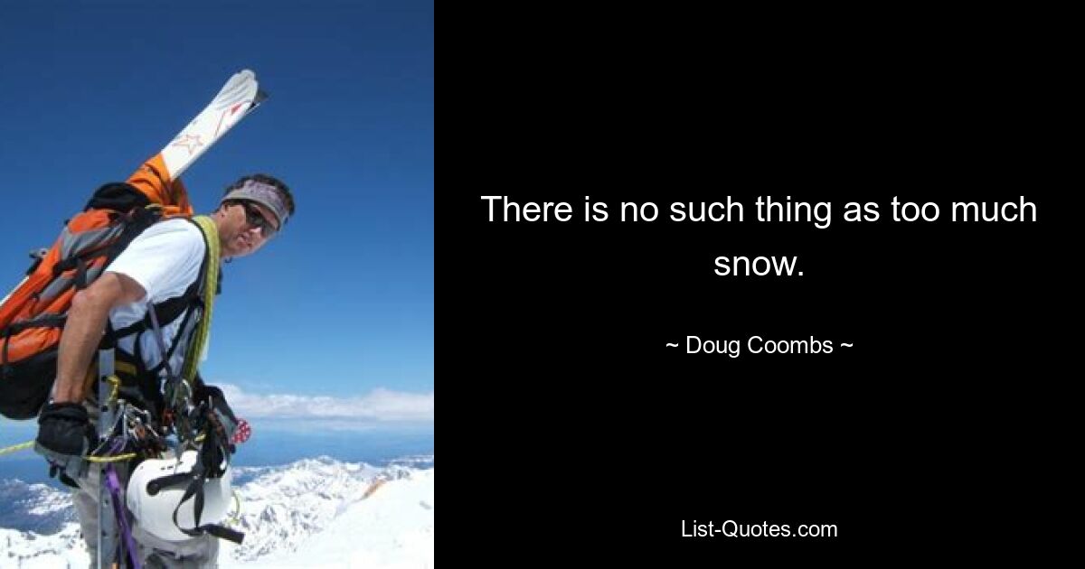 There is no such thing as too much snow. — © Doug Coombs