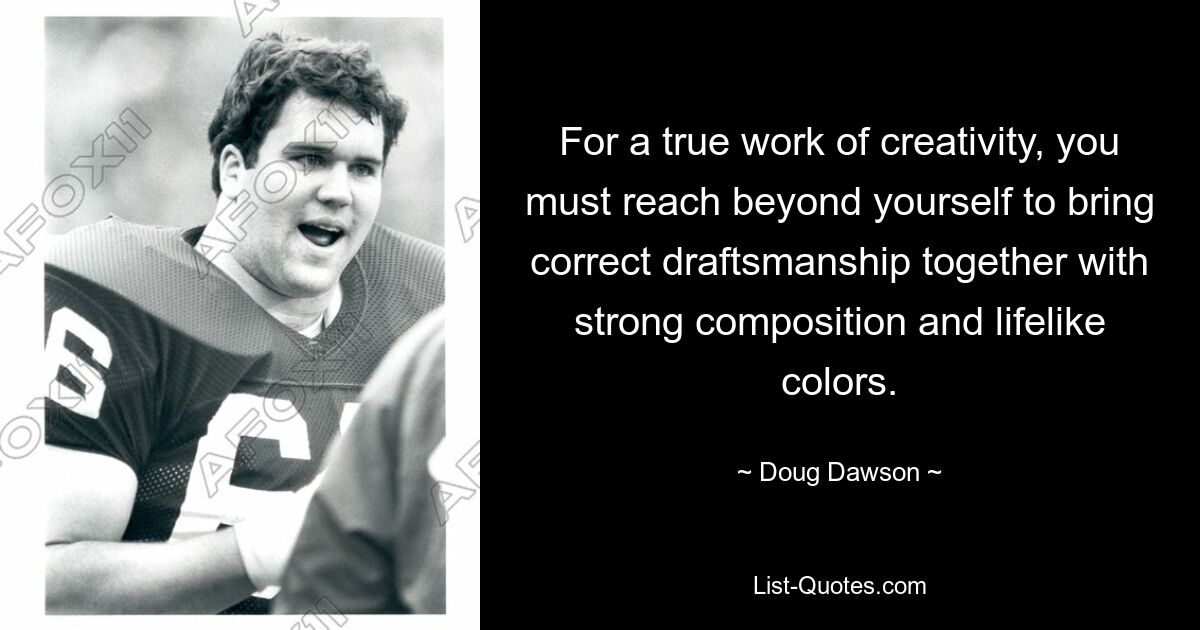 For a true work of creativity, you must reach beyond yourself to bring correct draftsmanship together with strong composition and lifelike colors. — © Doug Dawson