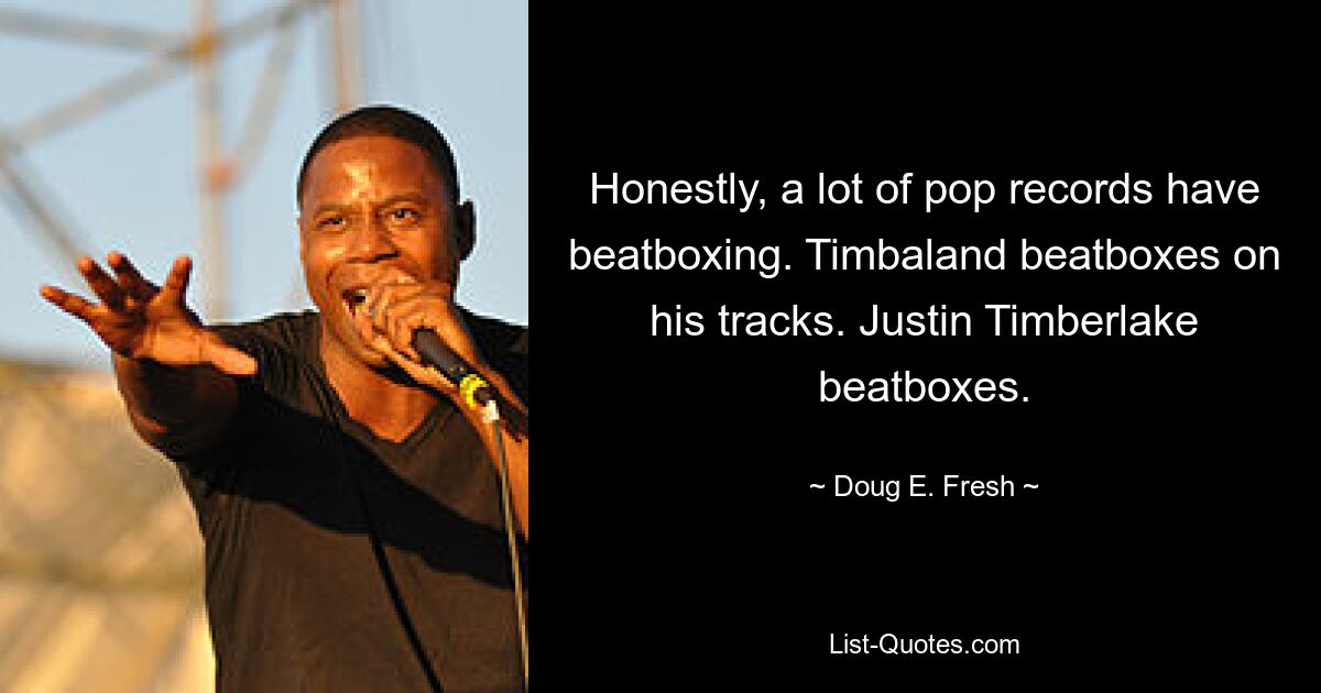 Honestly, a lot of pop records have beatboxing. Timbaland beatboxes on his tracks. Justin Timberlake beatboxes. — © Doug E. Fresh