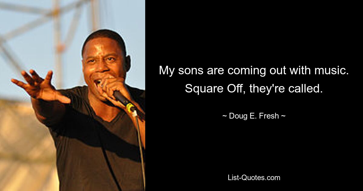 My sons are coming out with music. Square Off, they're called. — © Doug E. Fresh