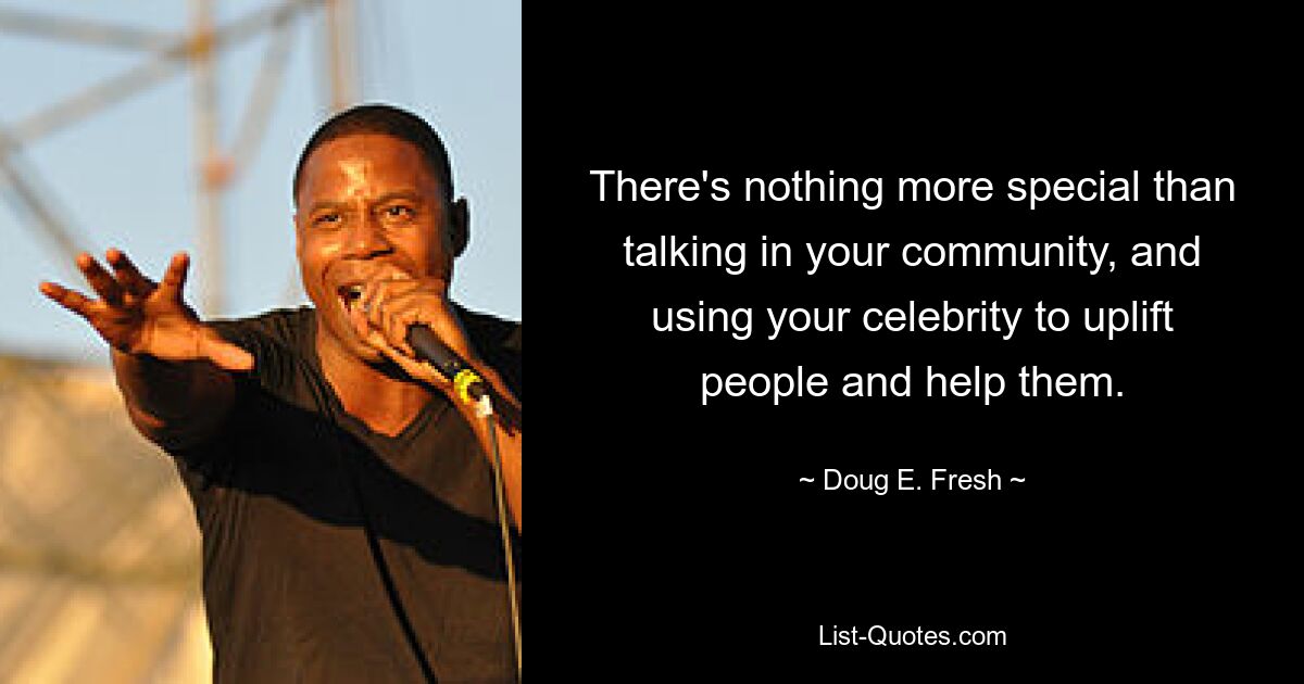 There's nothing more special than talking in your community, and using your celebrity to uplift people and help them. — © Doug E. Fresh