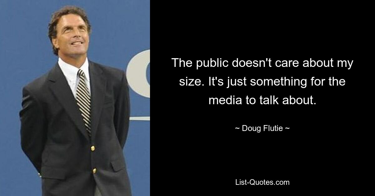 The public doesn't care about my size. It's just something for the media to talk about. — © Doug Flutie