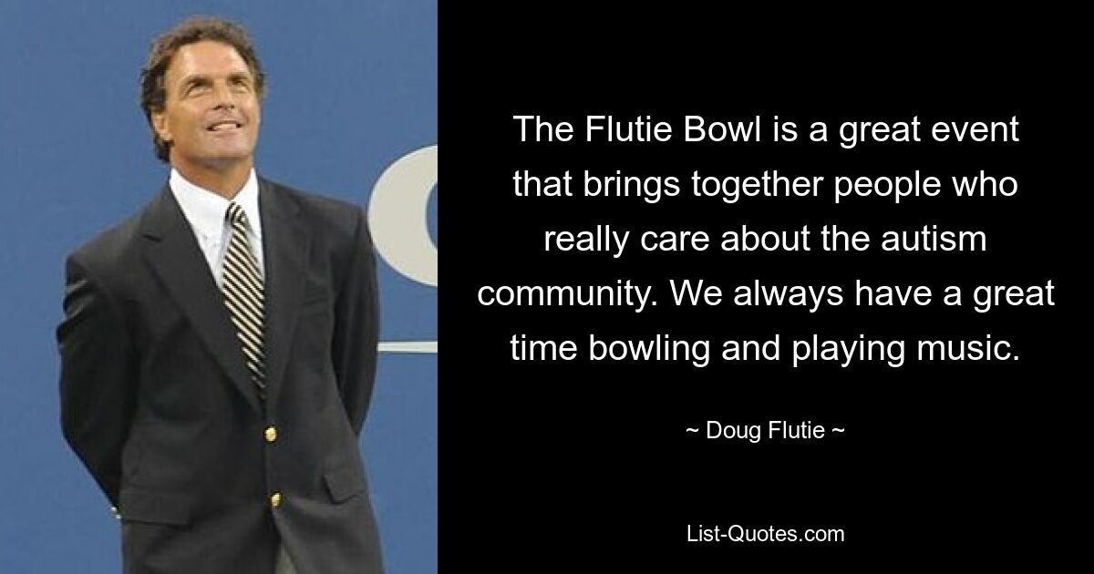 The Flutie Bowl is a great event that brings together people who really care about the autism community. We always have a great time bowling and playing music. — © Doug Flutie