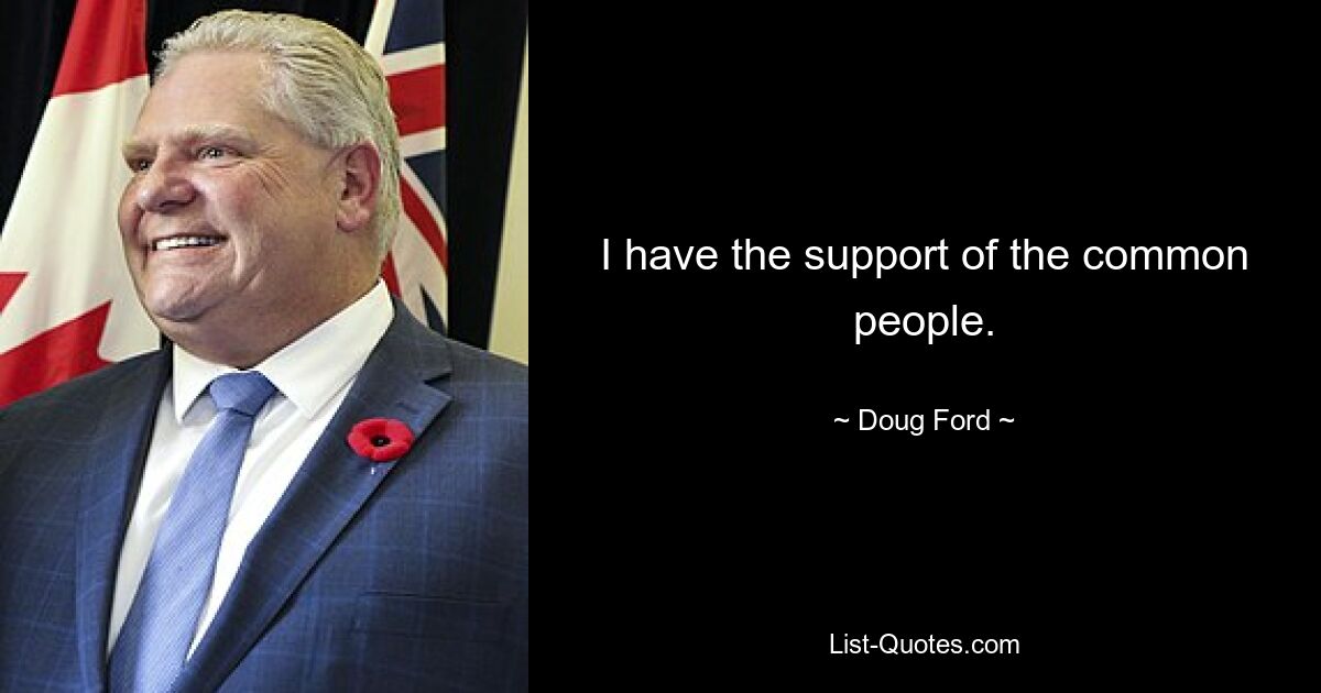 I have the support of the common people. — © Doug Ford