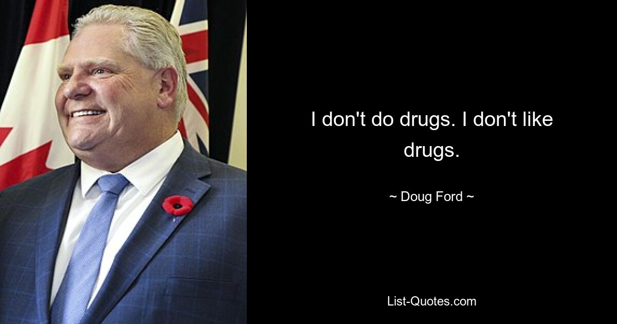 I don't do drugs. I don't like drugs. — © Doug Ford