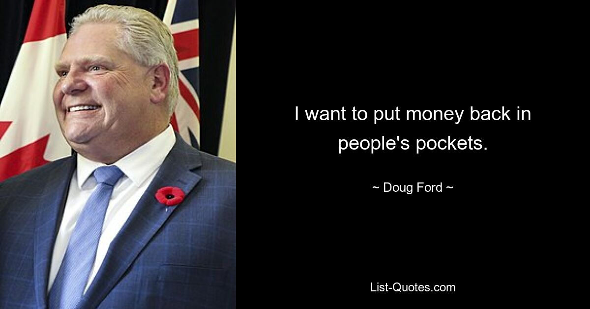 I want to put money back in people's pockets. — © Doug Ford