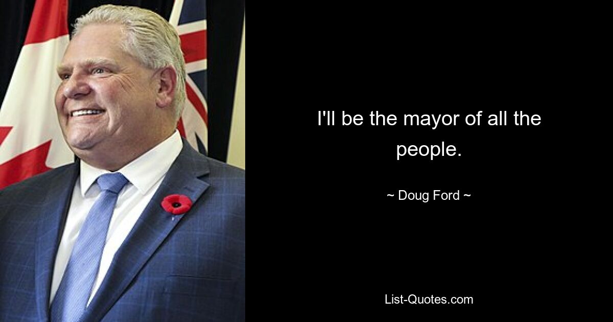 I'll be the mayor of all the people. — © Doug Ford