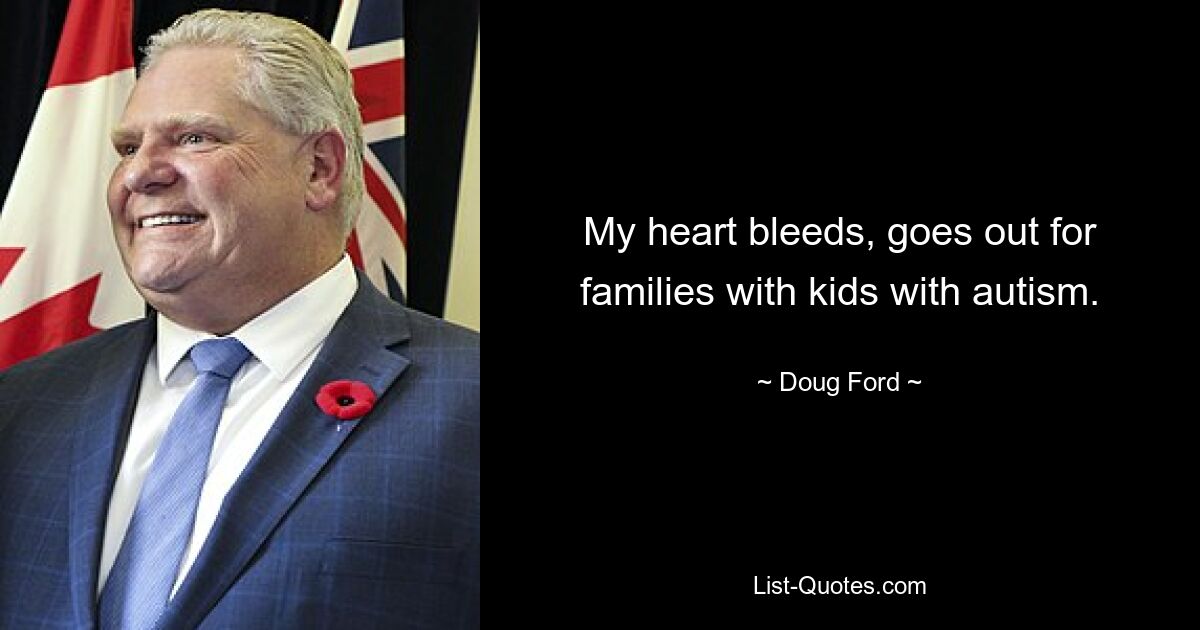 My heart bleeds, goes out for families with kids with autism. — © Doug Ford