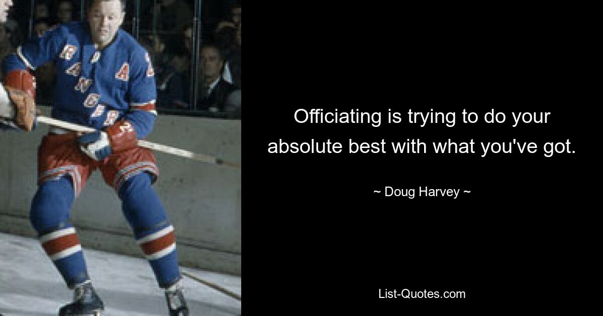 Officiating is trying to do your absolute best with what you've got. — © Doug Harvey