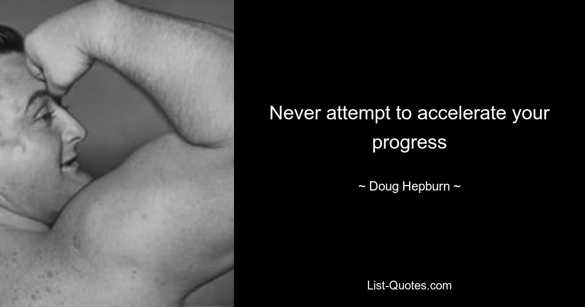 Never attempt to accelerate your progress — © Doug Hepburn