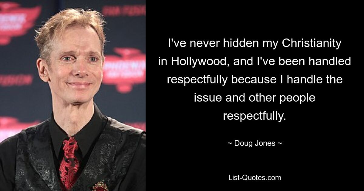 I've never hidden my Christianity in Hollywood, and I've been handled respectfully because I handle the issue and other people respectfully. — © Doug Jones