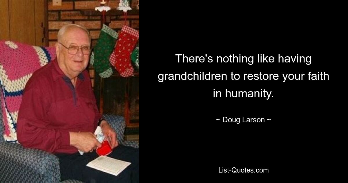 There's nothing like having grandchildren to restore your faith in humanity. — © Doug Larson